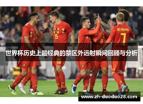 世界杯历史上最经典的禁区外远射瞬间回顾与分析