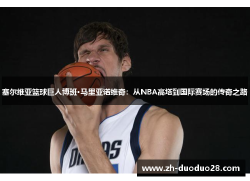 塞尔维亚篮球巨人博班·马里亚诺维奇：从NBA高塔到国际赛场的传奇之路