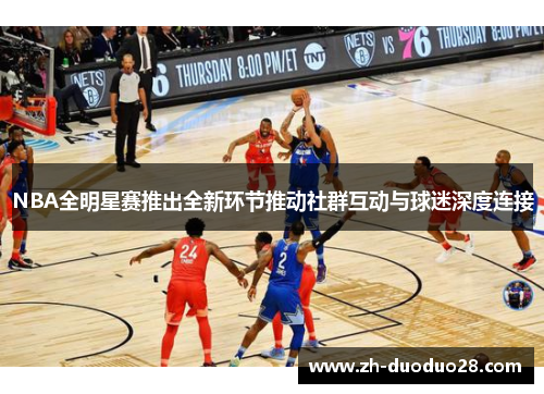 NBA全明星赛推出全新环节推动社群互动与球迷深度连接