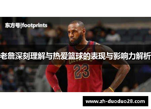 老詹深刻理解与热爱篮球的表现与影响力解析