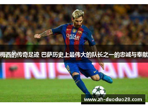 梅西的传奇足迹 巴萨历史上最伟大的队长之一的忠诚与奉献