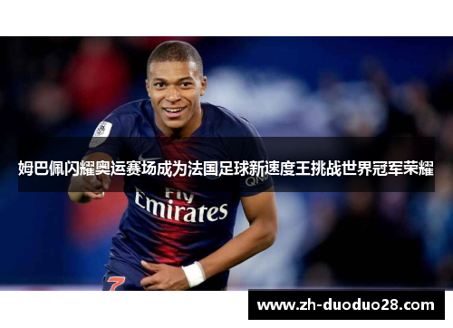 姆巴佩闪耀奥运赛场成为法国足球新速度王挑战世界冠军荣耀
