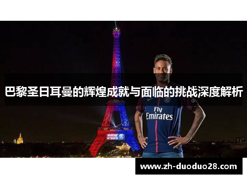 巴黎圣日耳曼的辉煌成就与面临的挑战深度解析