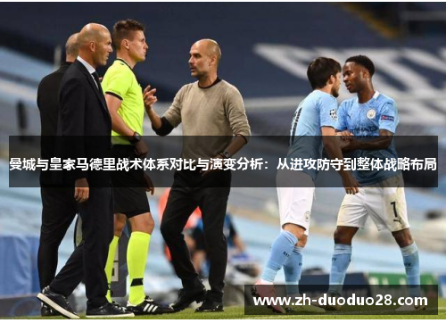 曼城与皇家马德里战术体系对比与演变分析：从进攻防守到整体战略布局