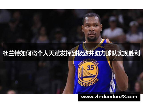 杜兰特如何将个人天赋发挥到极致并助力球队实现胜利