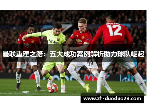 曼联重建之路：五大成功案例解析助力球队崛起