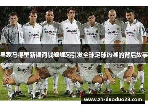 皇家马德里新银河战舰崛起引发全球足球热潮的背后故事