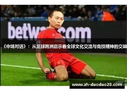 《中场对话》：从足球跨洲启示看全球文化交流与竞技精神的交融