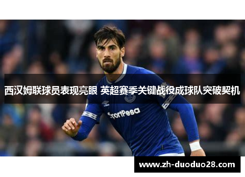 西汉姆联球员表现亮眼 英超赛季关键战役成球队突破契机