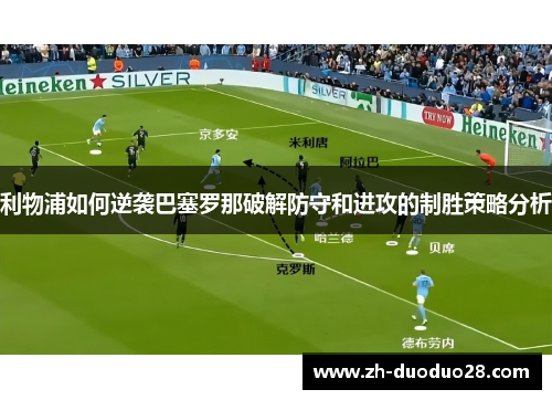 利物浦如何逆袭巴塞罗那破解防守和进攻的制胜策略分析