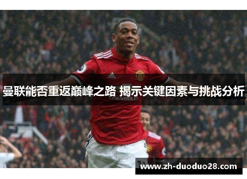曼联能否重返巅峰之路 揭示关键因素与挑战分析