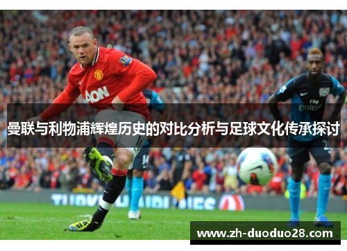 曼联与利物浦辉煌历史的对比分析与足球文化传承探讨