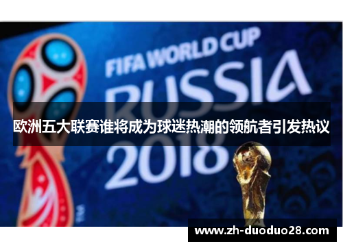 欧洲五大联赛谁将成为球迷热潮的领航者引发热议