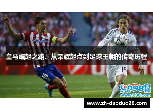 皇马崛起之路：从荣耀起点到足球王朝的传奇历程