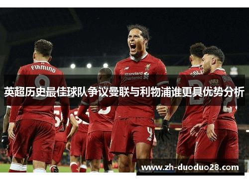 英超历史最佳球队争议曼联与利物浦谁更具优势分析