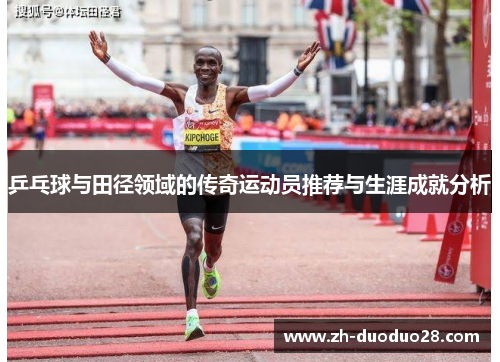 乒乓球与田径领域的传奇运动员推荐与生涯成就分析