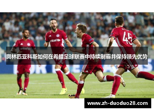 奥林匹亚科斯如何在希腊足球联赛中持续制霸并保持领先优势