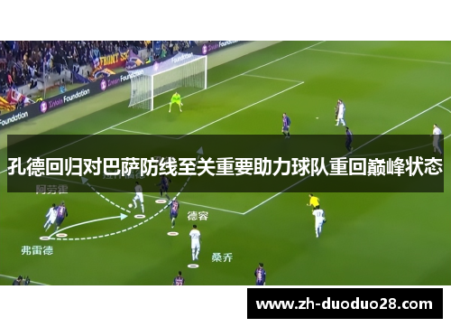 孔德回归对巴萨防线至关重要助力球队重回巅峰状态