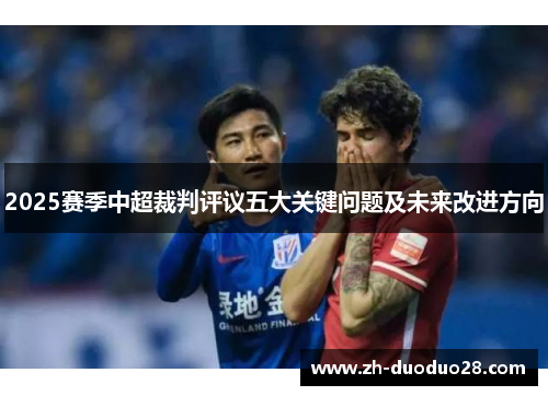 2025赛季中超裁判评议五大关键问题及未来改进方向