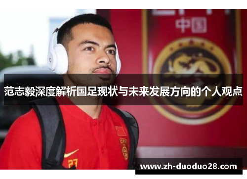 范志毅深度解析国足现状与未来发展方向的个人观点