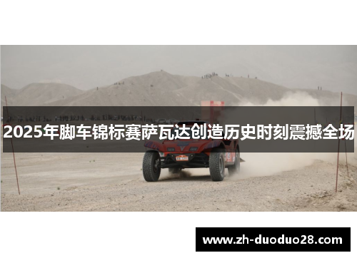 2025年脚车锦标赛萨瓦达创造历史时刻震撼全场