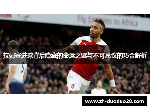 拉姆塞进球背后隐藏的命运之谜与不可思议的巧合解析