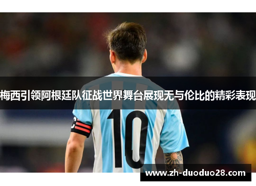 梅西引领阿根廷队征战世界舞台展现无与伦比的精彩表现