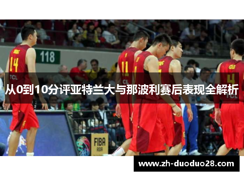 从0到10分评亚特兰大与那波利赛后表现全解析