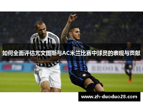 如何全面评估尤文图斯与AC米兰比赛中球员的表现与贡献