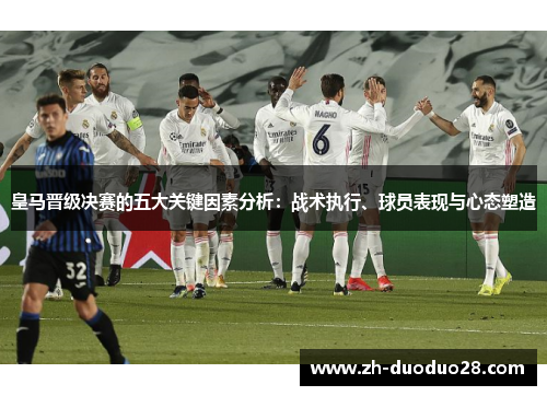 皇马晋级决赛的五大关键因素分析：战术执行、球员表现与心态塑造