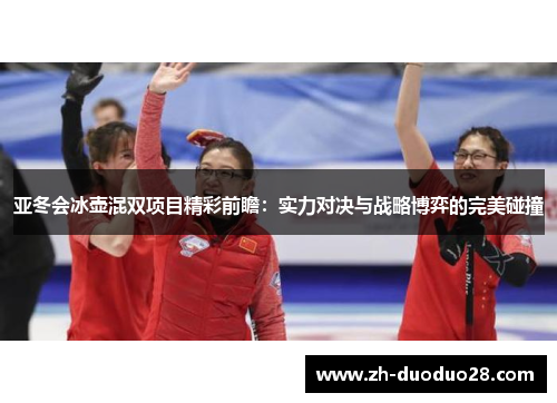 亚冬会冰壶混双项目精彩前瞻：实力对决与战略博弈的完美碰撞