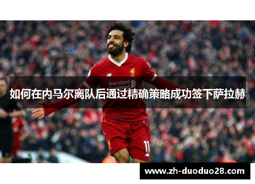 如何在内马尔离队后通过精确策略成功签下萨拉赫