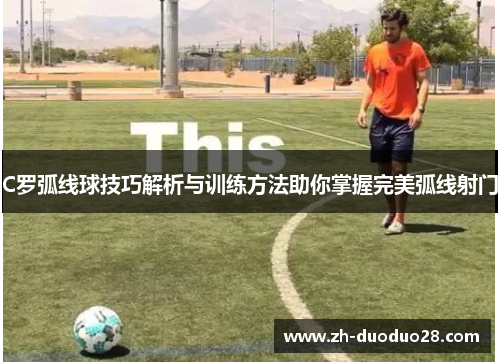 C罗弧线球技巧解析与训练方法助你掌握完美弧线射门