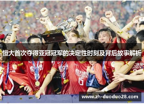 恒大首次夺得亚冠冠军的决定性时刻及背后故事解析