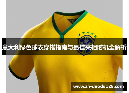 意大利绿色球衣穿搭指南与最佳亮相时机全解析 意大利绿色球衣穿搭指南与最佳亮相时机全解析