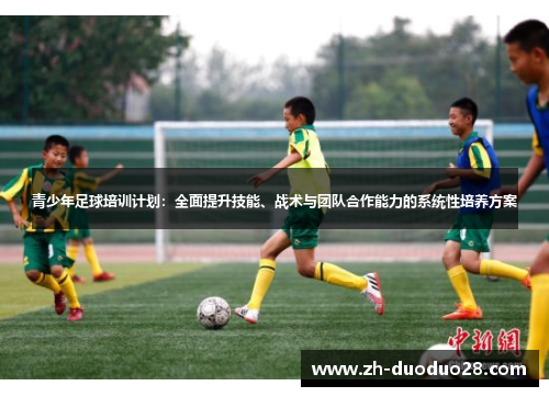青少年足球培训计划：全面提升技能、战术与团队合作能力的系统性培养方案