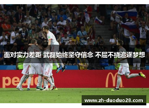 面对实力差距 武磊始终坚守信念 不屈不挠追逐梦想 面对实力差距 武磊始终坚守信念 不屈不挠追逐梦想