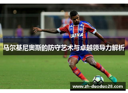 马尔基尼奥斯的防守艺术与卓越领导力解析