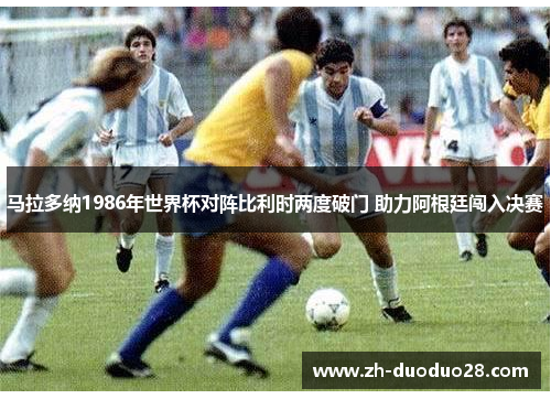 马拉多纳1986年世界杯对阵比利时两度破门 助力阿根廷闯入决赛