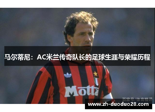 马尔蒂尼：AC米兰传奇队长的足球生涯与荣耀历程