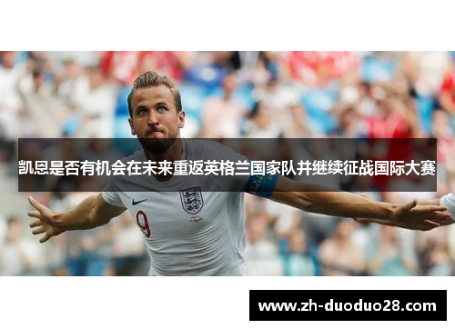 凯恩是否有机会在未来重返英格兰国家队并继续征战国际大赛