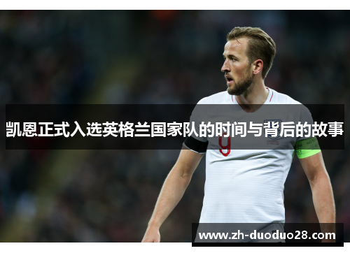 凯恩正式入选英格兰国家队的时间与背后的故事 凯恩正式入选英格兰国家队的时间与背后的故事