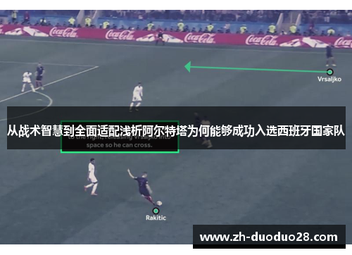 从战术智慧到全面适配浅析阿尔特塔为何能够成功入选西班牙国家队