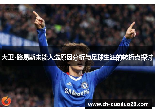 大卫·路易斯未能入选原因分析与足球生涯的转折点探讨