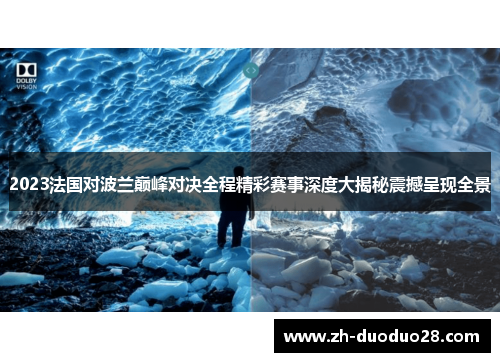 2023法国对波兰巅峰对决全程精彩赛事深度大揭秘震撼呈现全景 2023法国对波兰巅峰对决全程精彩赛事深度大揭秘震撼呈现全景