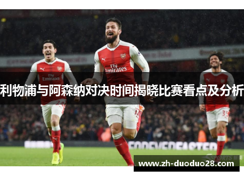 利物浦与阿森纳对决时间揭晓比赛看点及分析 利物浦与阿森纳对决时间揭晓比赛看点及分析