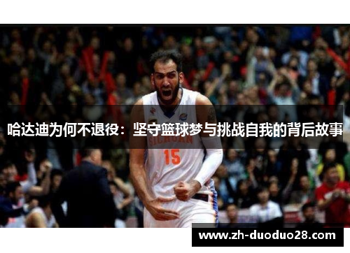 哈达迪为何不退役：坚守篮球梦与挑战自我的背后故事