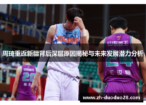 周琦重返新疆背后深层原因揭秘与未来发展潜力分析