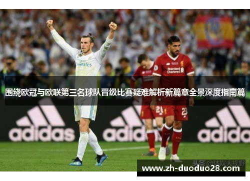 围绕欧冠与欧联第三名球队晋级比赛疑难解析新篇章全景深度指南篇