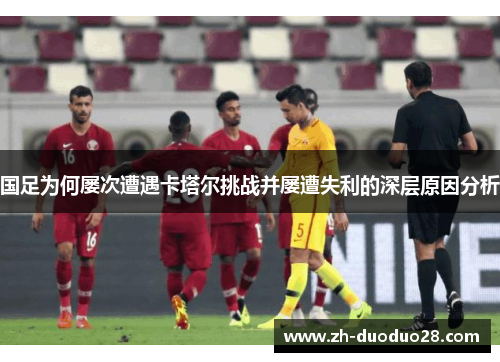 国足为何屡次遭遇卡塔尔挑战并屡遭失利的深层原因分析